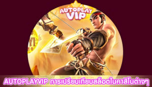 AUTOPLAYVIP การเปรียบเทียบสล็อตในคาสิโนต่างๆ