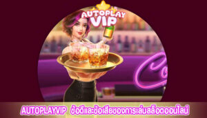 AUTOPLAYVIP ข้อดีและข้อเสียของการเล่นสล็อตออนไลน์