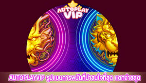 AUTOPLAYVIP รูปแบบการพนันที่น่าสนใจที่สุด แตกง่ายสุด