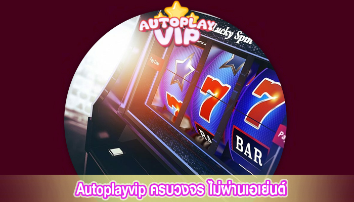 Autoplayvip ครบวงจร ไม่ผ่านเอเย่นต์