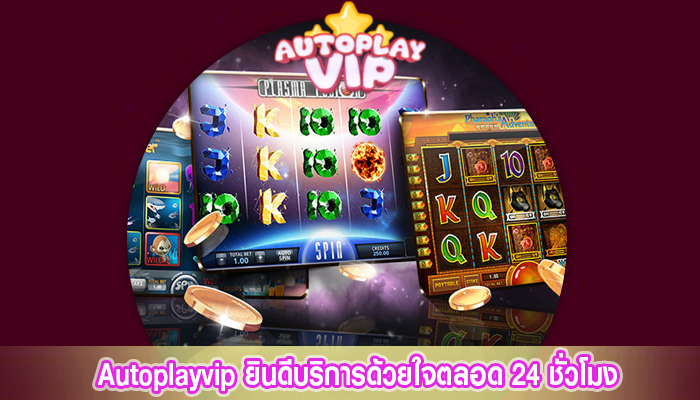 Autoplayvip ยินดีบริการด้วยใจตลอด 24 ชั่วโมง