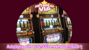 Autoplayvip สมัครสมาชิกวันนี้แจกฟรีเครดิต ทำเงินปัง ๆ