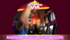 Autoplayvipฝากถอนอัตโนมัติ ทำกำไรได้จริงแบบง่ายๆ