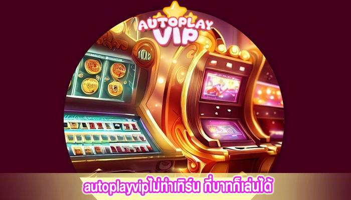  autoplayvipไม่ทำเทิร์น กี่บาทก็เล่นได้