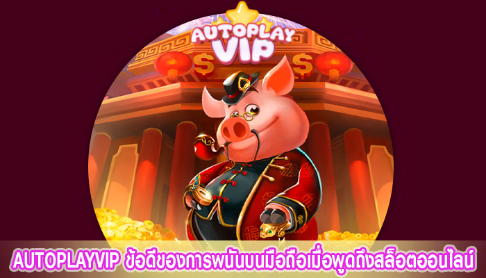 AUTOPLAYVIP ข้อดีของการพนันบนมือถือเมื่อพูดถึงสล็อตออนไลน์