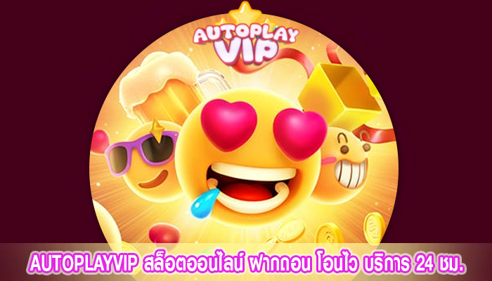 AUTOPLAYVIP สล็อตออนไลน์ ฝากถอน โอนไว บริการ 24 ชม.