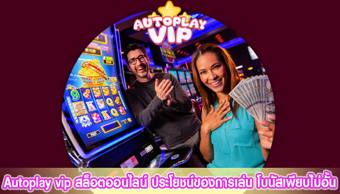 autoplayvip สล็อตออนไลน์ ประโยชน์ของการเล่น โบนัสเพียบไม่อั้น