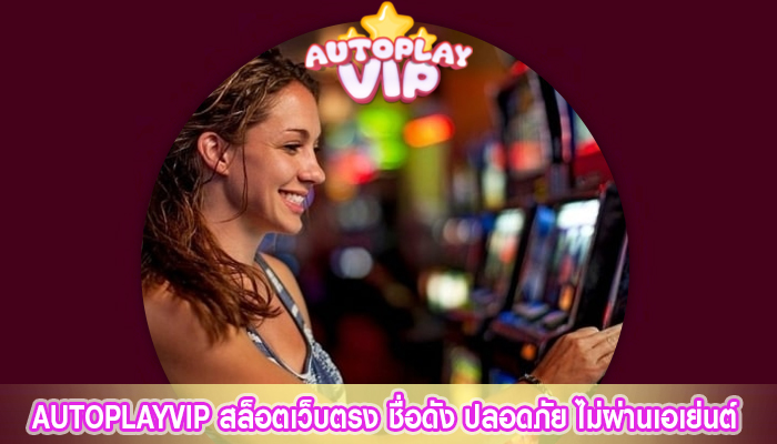 autoplay vip สล็อตเว็บตรง ชื่อดัง ปลอดภัย ไม่ผ่านเอเย่นต์