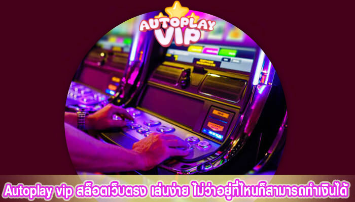 autoplay สล็อตเว็บตรง เล่นง่าย ไม่ว่าอยู่ที่ไหนก็สามารถทำเงินได้