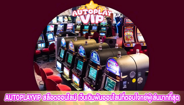 autoplayvip สล็อตออนไลน์ เว็บเดิมพันออนไลน์ที่ตอบโจทย์ผู้เล่นมากที่สุด