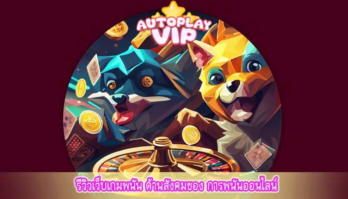 รีวิวเว็บเกมพนัน ด้านสังคมของ การพนันออนไลน์ 