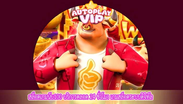 สล็อตเกมนับ100 บริการตลอด 24 ชั่วโมง เกมสล็อตระบบดิจิทัล